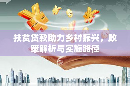 南投扶贫贷款助力乡村振兴，政策解析与实施路径