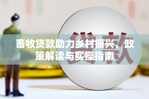 南投畜牧贷款助力乡村振兴，政策解读与实操指南