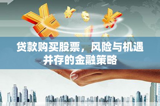 南投贷款购买股票，风险与机遇并存的金融策略