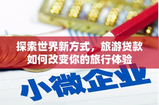 南投探索世界新方式，旅游贷款如何改变你的旅行体验
