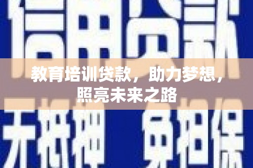 南投教育培训贷款，助力梦想，照亮未来之路