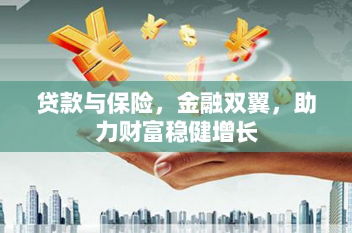 南投贷款与保险，金融双翼，助力财富稳健增长