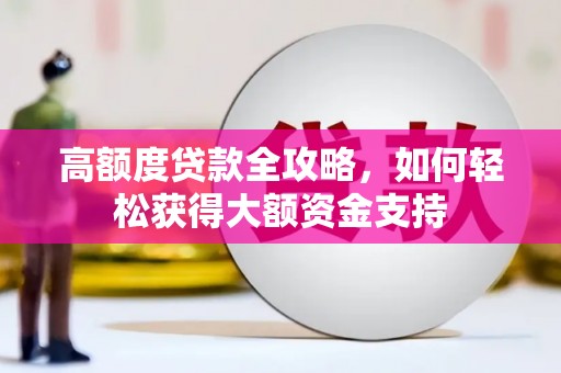 南投高额度贷款全攻略，如何轻松获得大额资金支持