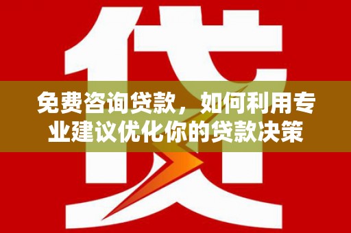南投免费咨询贷款，如何利用专业建议优化你的贷款决策