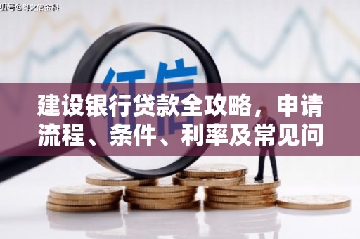 南投建设银行贷款全攻略，申请流程、条件、利率及常见问题解答