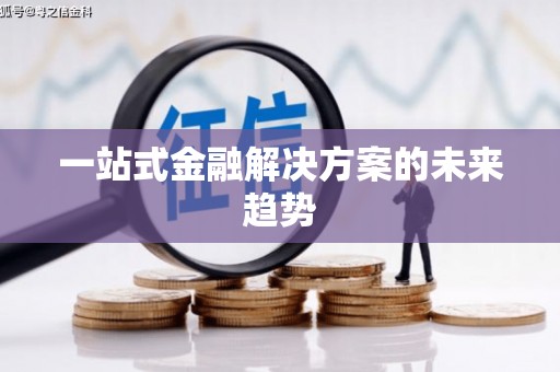 南投一站式金融解决方案的未来趋势