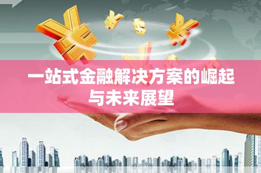 南投一站式金融解决方案的崛起与未来展望