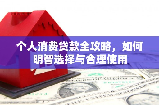 南投个人消费贷款全攻略，如何明智选择与合理使用