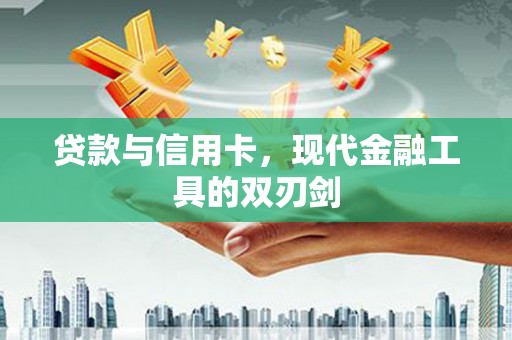 南投贷款与信用卡，现代金融工具的双刃剑